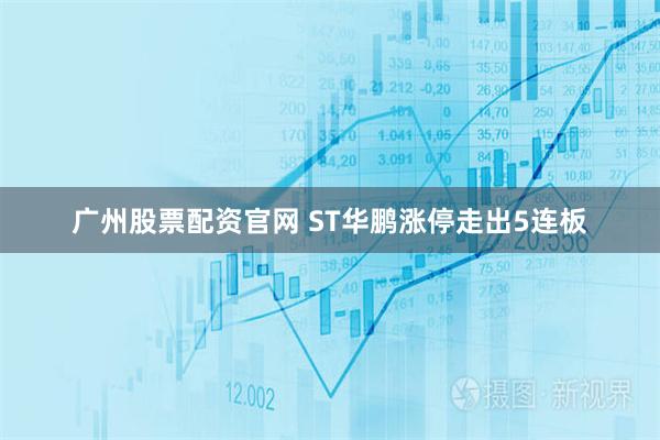 广州股票配资官网 ST华鹏涨停走出5连板