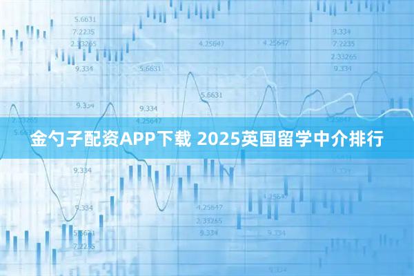 金勺子配资APP下载 2025英国留学中介排行