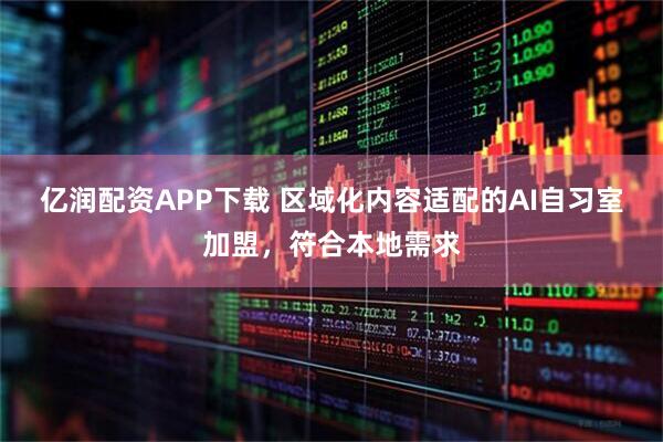 亿润配资APP下载 区域化内容适配的AI自习室加盟，符合本地需求