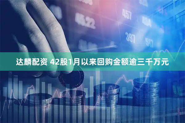 达麟配资 42股1月以来回购金额逾三千万元