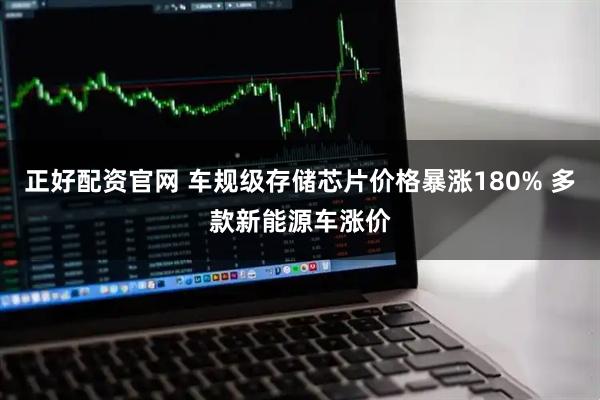 正好配资官网 车规级存储芯片价格暴涨180% 多款新能源车涨价