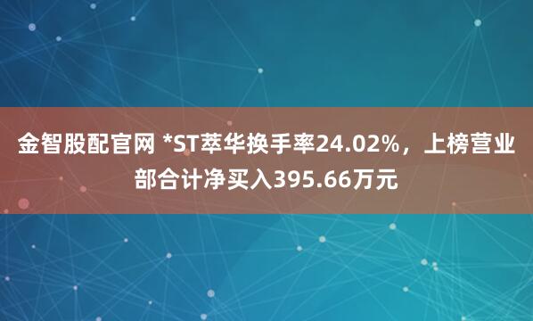 金智股配官网 *ST萃华换手率24.02%，上榜营业部合计净买入395.66万元